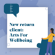 New Return Client: Arts for wellbeing